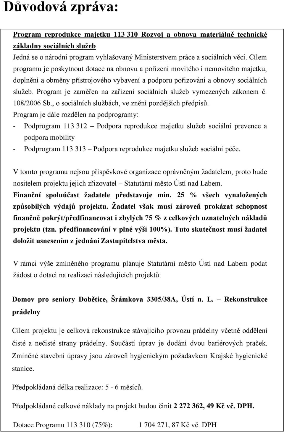 Program je zaměřen na zařízení sociálních služeb vymezených zákonem č. 108/2006 Sb., o sociálních službách, ve znění pozdějších předpisů.