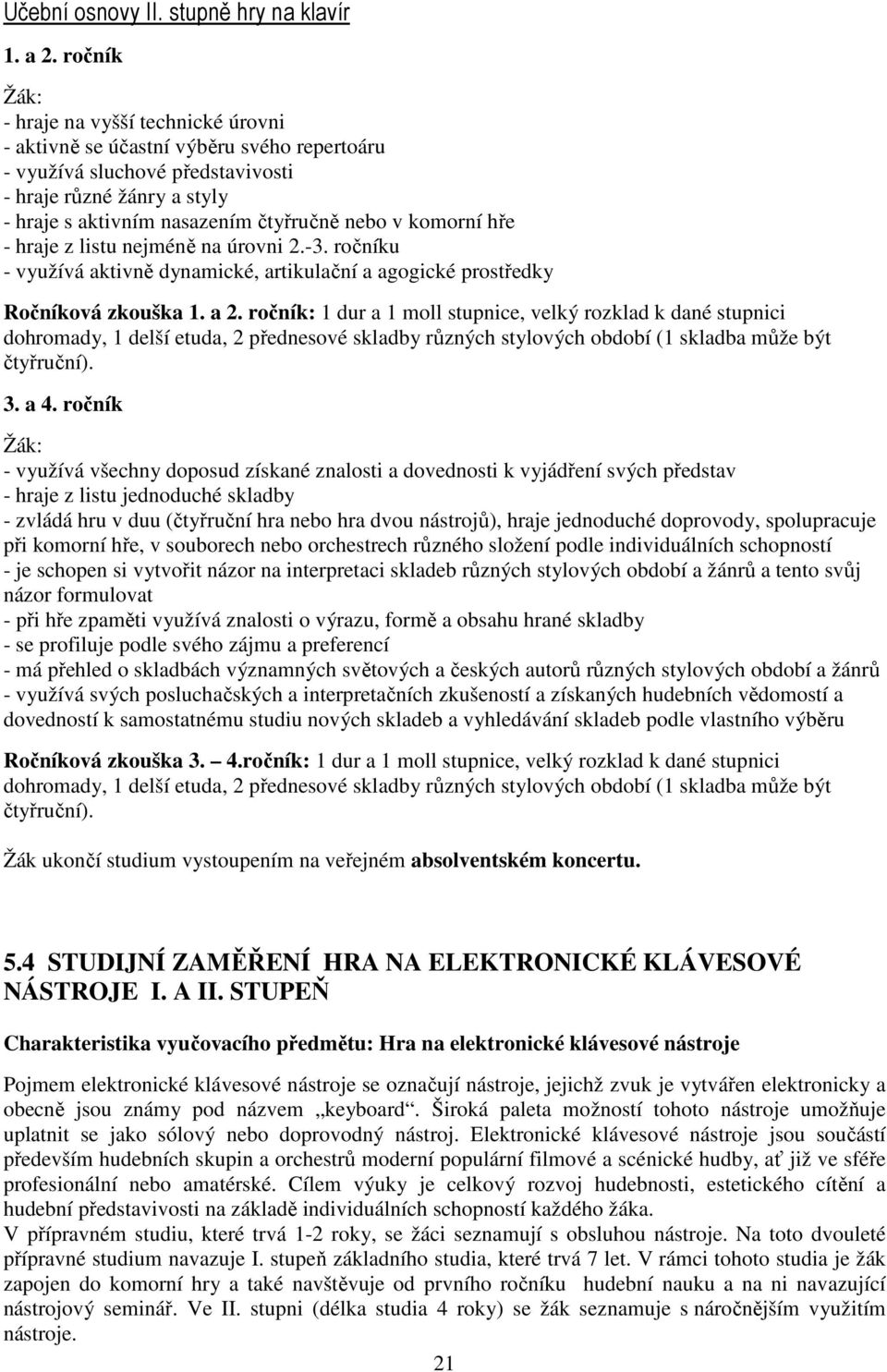 komorní hře - hraje z listu nejméně na úrovni 2.-3. ročníku - využívá aktivně dynamické, artikulační a agogické prostředky Ročníková zkouška 1. a 2.