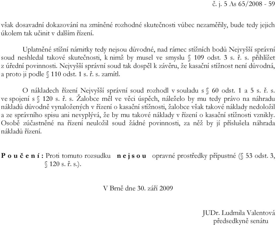 Nejvyšší správní soud tak dospěl k závěru, že kasační stížnost není důvodná, a proto ji podle 110 odst. 1 s. ř. s. zamítl. O nákladech řízení Nejvyšší správní soud rozhodl v souladu s 60 odst.