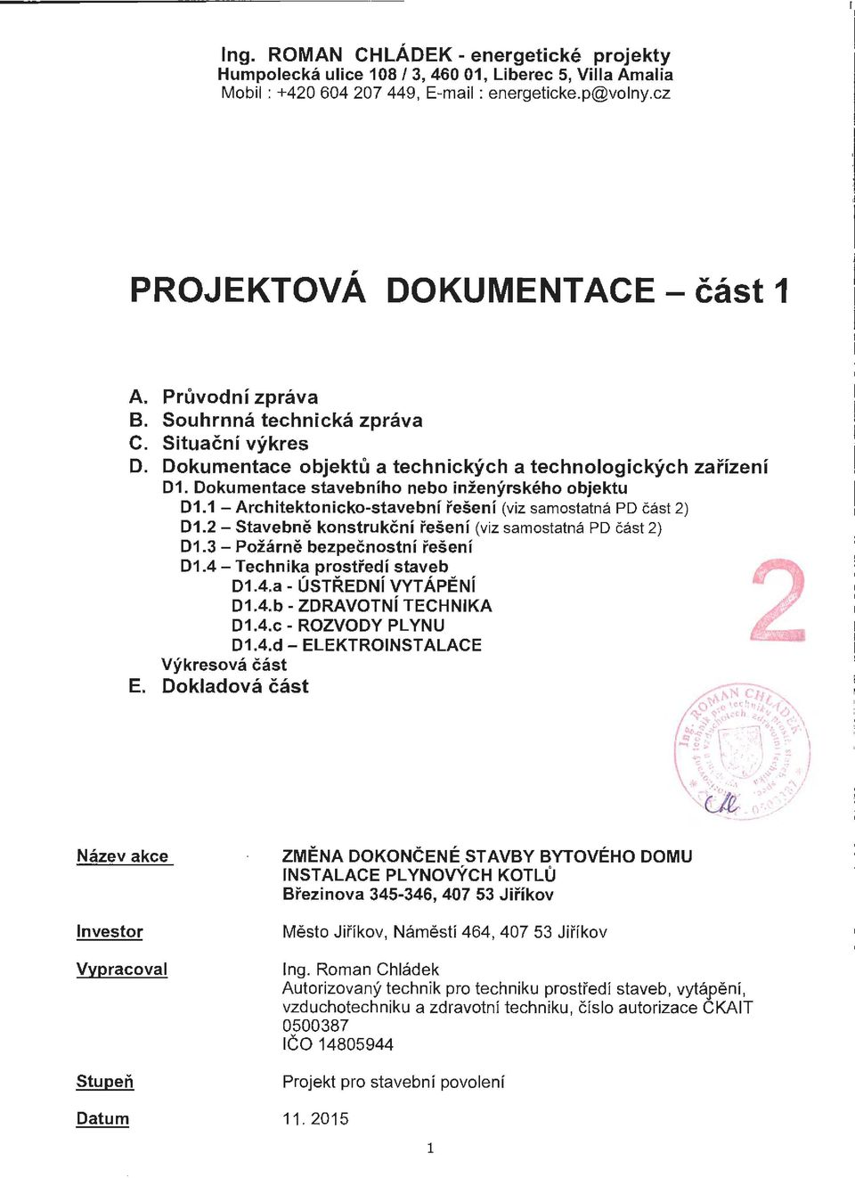 1 - Architektonicko-stavební řešení (viz samostatná PD čá s t 2) D1.2 - Stavebně konstrukční řešení (viz samostatná PD čá st 2) D1.3 - Požárně bezpečnostní řešení D1.4-Technika prostředí staveb D1.4.a - ÚSTŘEDNÍ VYTÁPĚNÍ D1.