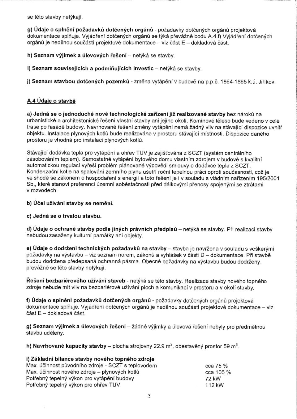 i) Seznam souvisejících a podmiňujících investic - netýká se stavby. j) Seznam stavbou dotčených pozemků - změna vytápění v budově na p.p.č. 1864-1865 k.ú. Jiříkov. A.