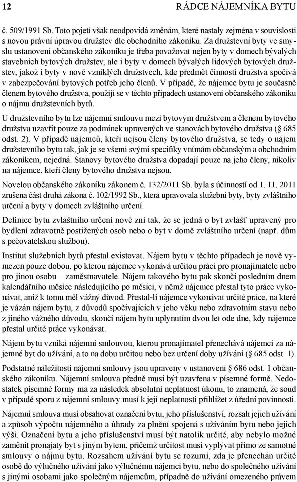jakož i byty v nově vzniklých družstvech, kde předmět činnosti družstva spočívá v zabezpečování bytových potřeb jeho členů.