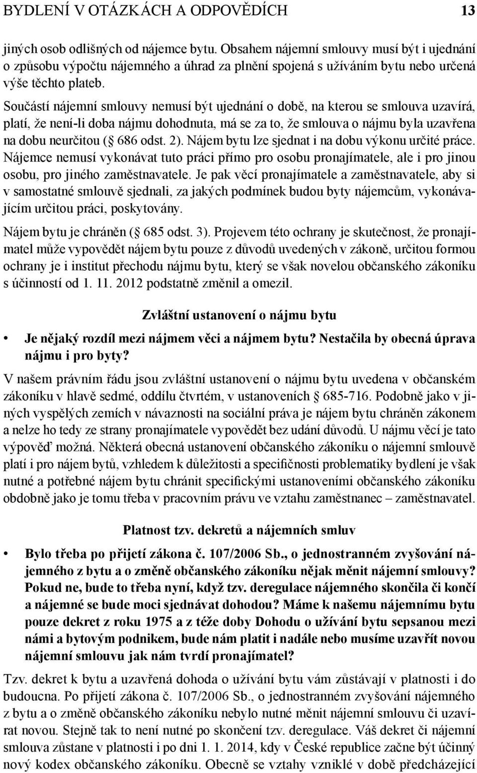 Součástí nájemní smlouvy nemusí být ujednání o době, na kterou se smlouva uzavírá, platí, že není-li doba nájmu dohodnuta, má se za to, že smlouva o nájmu byla uzavřena na dobu neurčitou ( 686 odst.