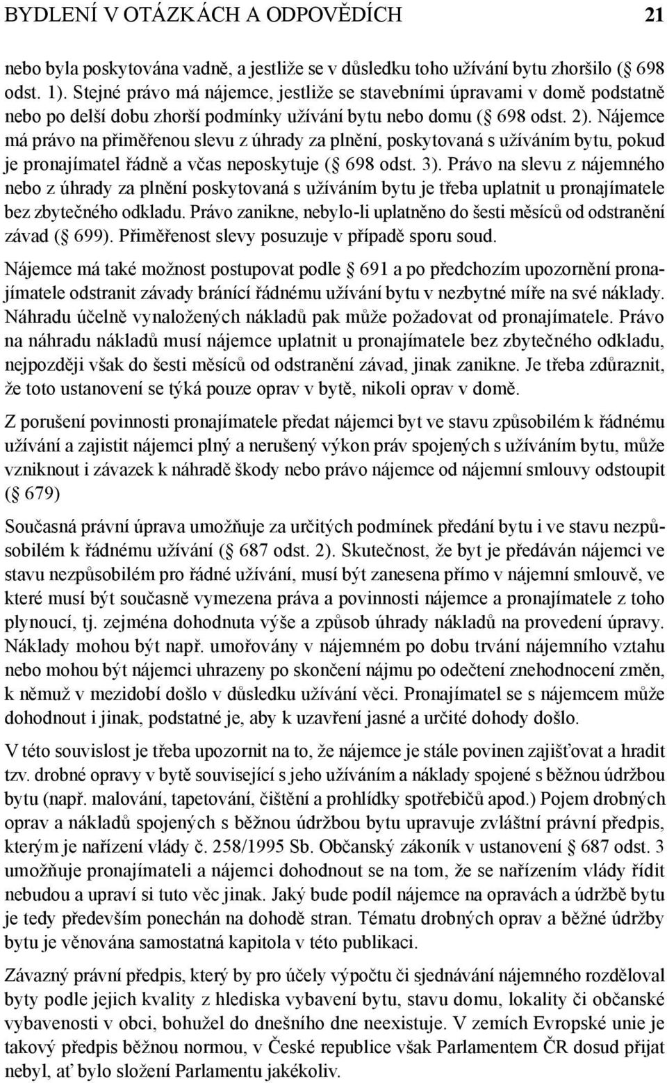 Nájemce má právo na přiměřenou slevu z úhrady za plnění, poskytovaná s užíváním bytu, pokud je pronajímatel řádně a včas neposkytuje ( 698 odst. 3).