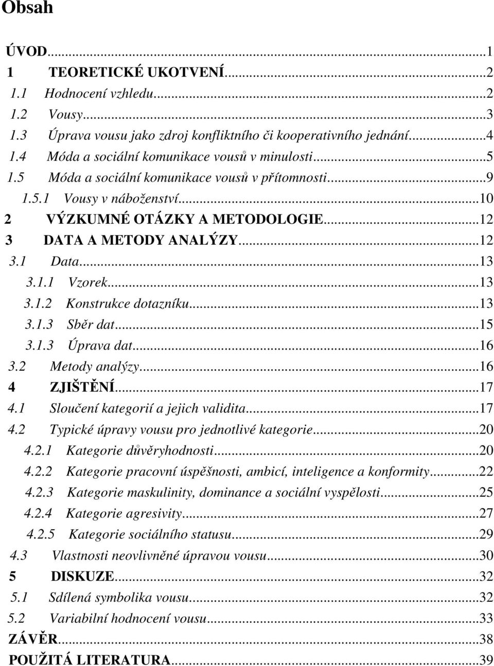 ..12 3.1 Data...13 3.1.1 Vzorek...13 3.1.2 Konstrukce dotazníku...13 3.1.3 Sběr dat...15 3.1.3 Úprava dat...16 3.2 Metody analýzy...16 4 ZJIŠTĚNÍ...17 4.