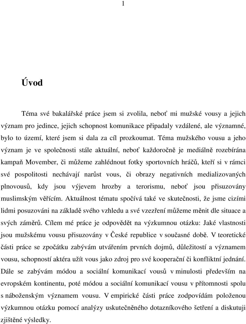 Téma mužského vousu a jeho význam je ve společnosti stále aktuální, neboť každoročně je mediálně rozebírána kampaň Movember, či můžeme zahlédnout fotky sportovních hráčů, kteří si v rámci své