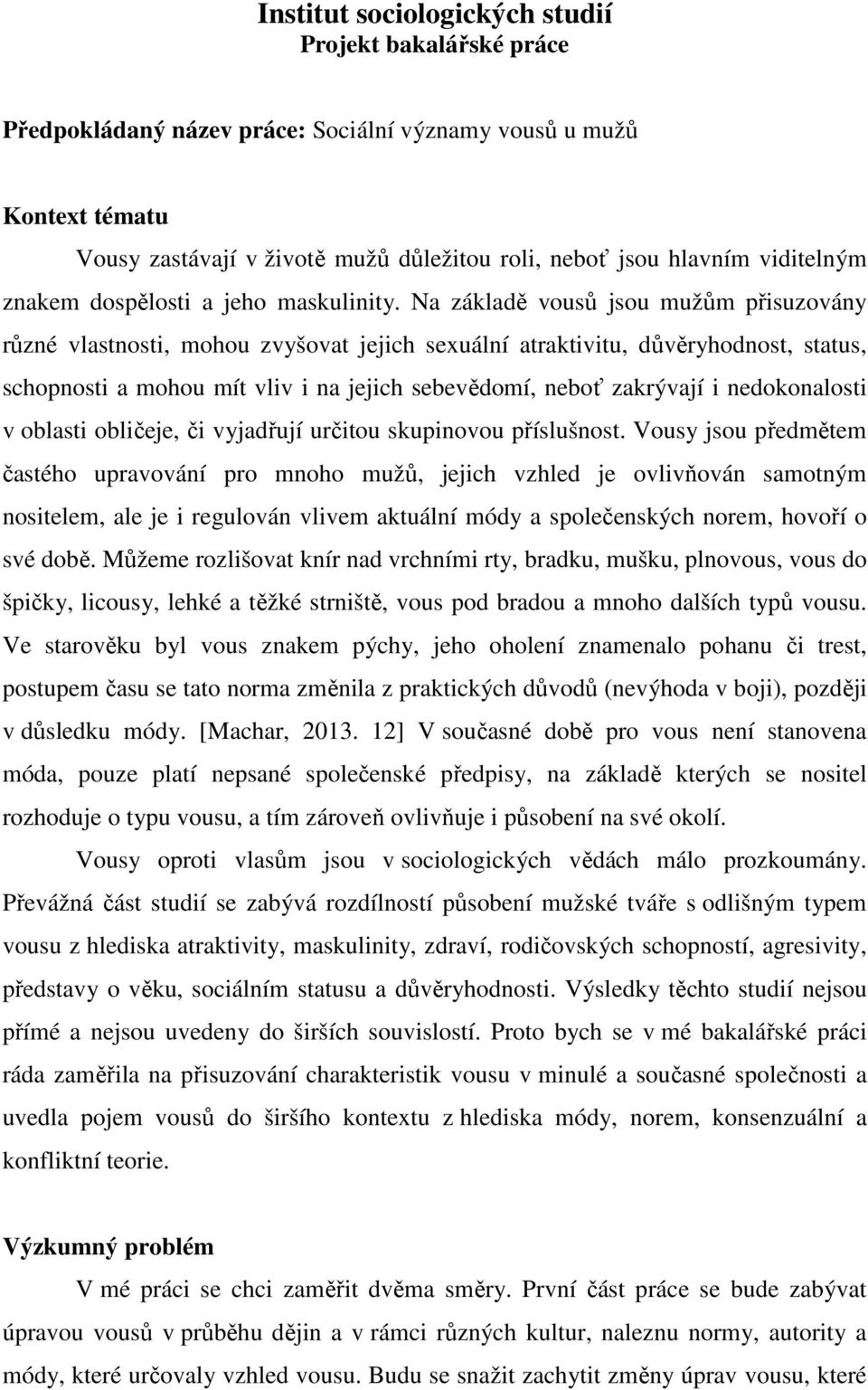 Na základě vousů jsou mužům přisuzovány různé vlastnosti, mohou zvyšovat jejich sexuální atraktivitu, důvěryhodnost, status, schopnosti a mohou mít vliv i na jejich sebevědomí, neboť zakrývají i