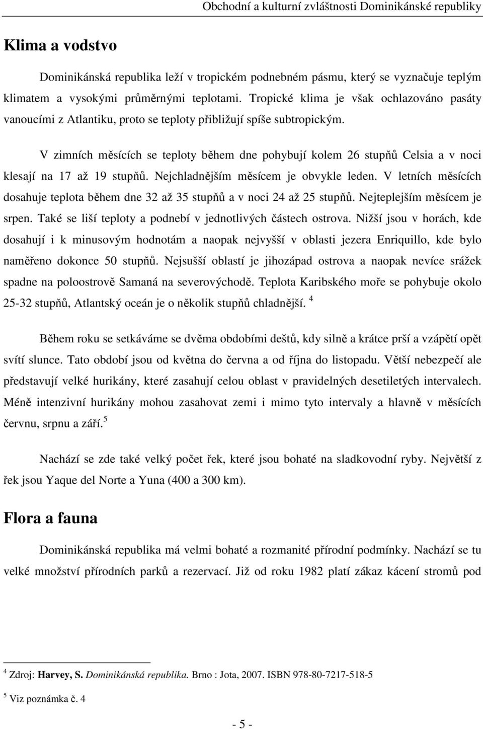 V zimních měsících se teploty během dne pohybují kolem 26 stupňů Celsia a v noci klesají na 17 až 19 stupňů. Nejchladnějším měsícem je obvykle leden.