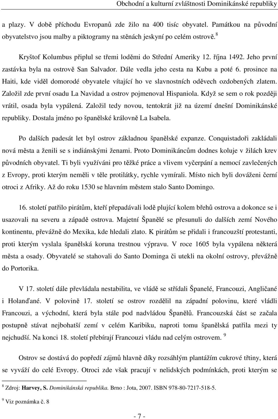 prosince na Haiti, kde viděl domorodé obyvatele vítající ho ve slavnostních oděvech ozdobených zlatem. Založil zde první osadu La Navidad a ostrov pojmenoval Hispaniola.