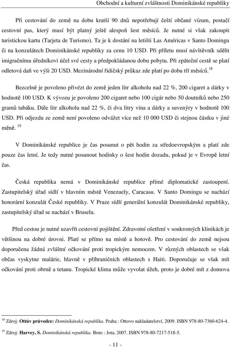 Při příletu musí návštěvník sdělit imigračnímu úředníkovi účel své cesty a předpokládanou dobu pobytu. Při zpáteční cestě se platí odletová daň ve výši 20 USD.