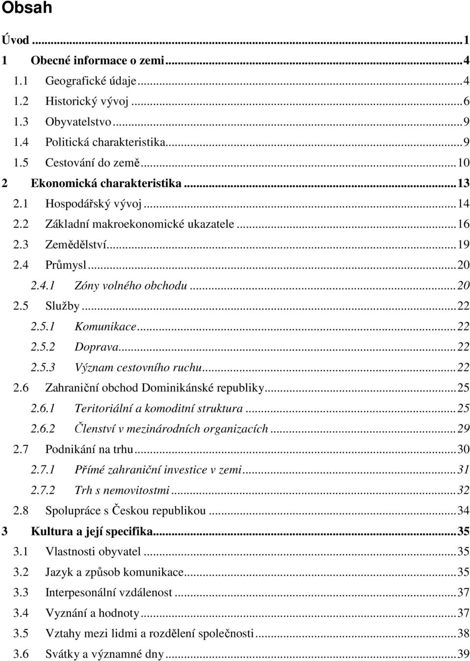 .. 22 2.5.1 Komunikace... 22 2.5.2 Doprava... 22 2.5.3 Význam cestovního ruchu... 22 2.6 Zahraniční obchod Dominikánské republiky... 25 2.6.1 Teritoriální a komoditní struktura... 25 2.6.2 Členství v mezinárodních organizacích.