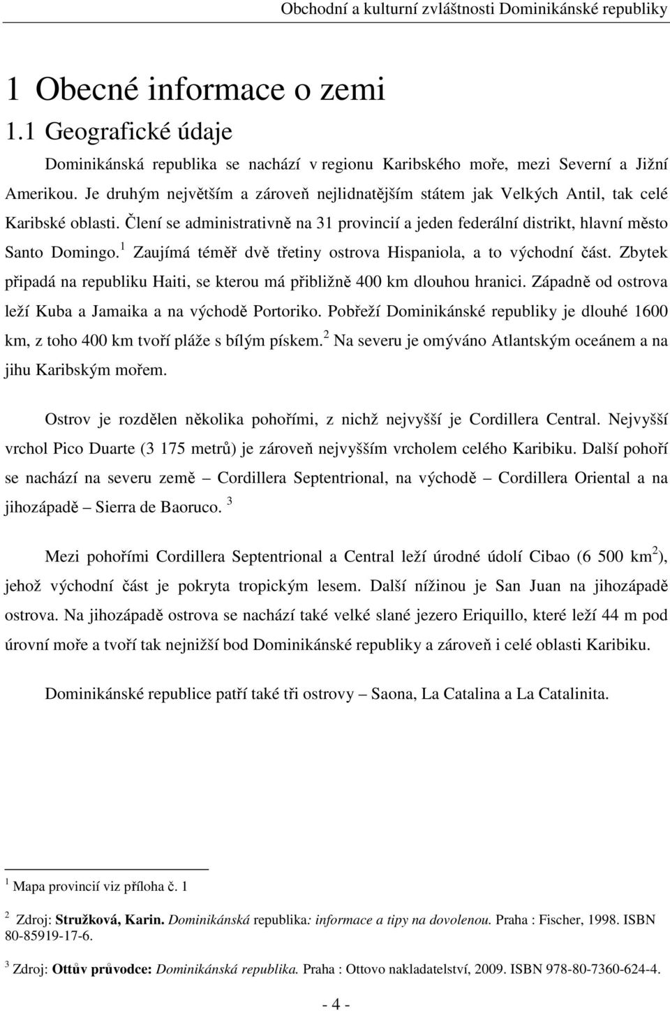 1 Zaujímá téměř dvě třetiny ostrova Hispaniola, a to východní část. Zbytek připadá na republiku Haiti, se kterou má přibližně 400 km dlouhou hranici.