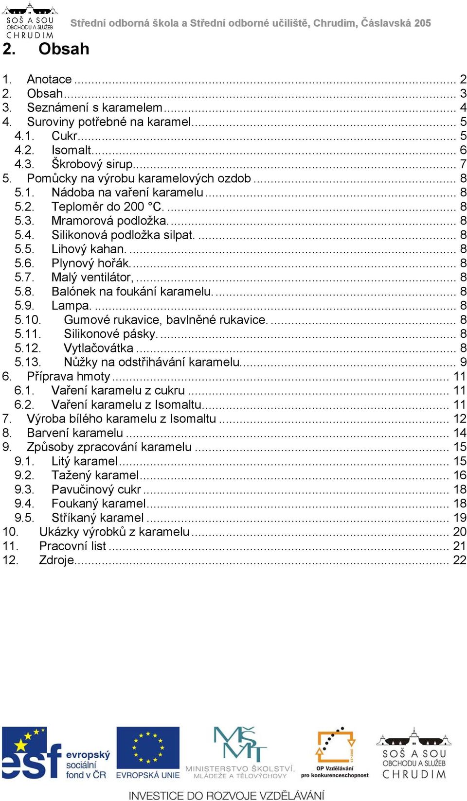 ... 8 5.5. Lihový kahan.... 8 5.6. Plynový hořák.... 8 5.7. Malý ventilátor,... 8 5.8. Balónek na foukání karamelu.... 8 5.9. Lampa.... 8 5.10. Gumové rukavice, bavlněné rukavice.... 8 5.11.