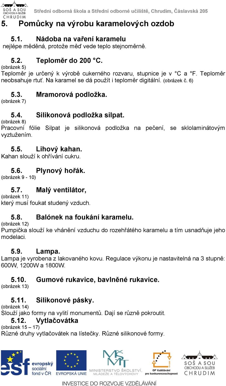 (obrázek 7) 5.4. Silikonová podložka silpat. (obrázek 8) Pracovní fólie Silpat je silikonová podložka na pečení, se sklolaminátovým vyztužením. 5.5. Lihový kahan. Kahan slouží k ohřívání cukru. 5.6.