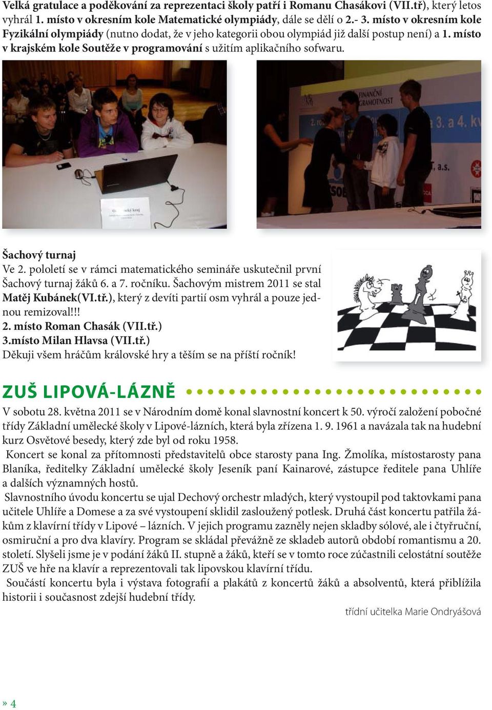 Šachový turnaj Ve 2. pololetí se v rámci matematického semináře uskutečnil první Šachový turnaj žáků 6. a 7. ročníku. Šachovým mistrem 2011 se stal Matěj Kubánek(VI.tř.