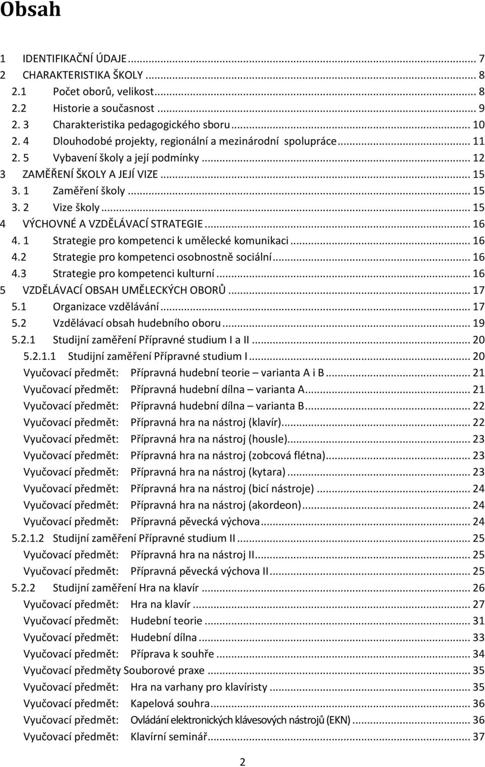 .. 15 4 VÝCHOVNÉ A VZDĚLÁVACÍ STRATEGIE... 16 4. 1 Strategie pro kompetenci k umělecké komunikaci... 16 4.2 Strategie pro kompetenci osobnostně sociální... 16 4.3 Strategie pro kompetenci kulturní.