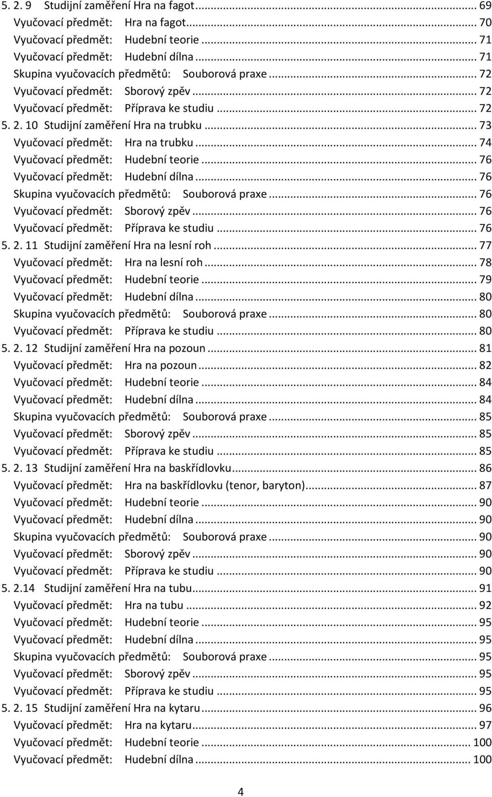 .. 73 Vyučovací předmět: Hra na trubku... 74 Vyučovací předmět: Hudební teorie... 76 Vyučovací předmět: Hudební dílna... 76 Skupina vyučovacích předmětů: Souborová praxe.