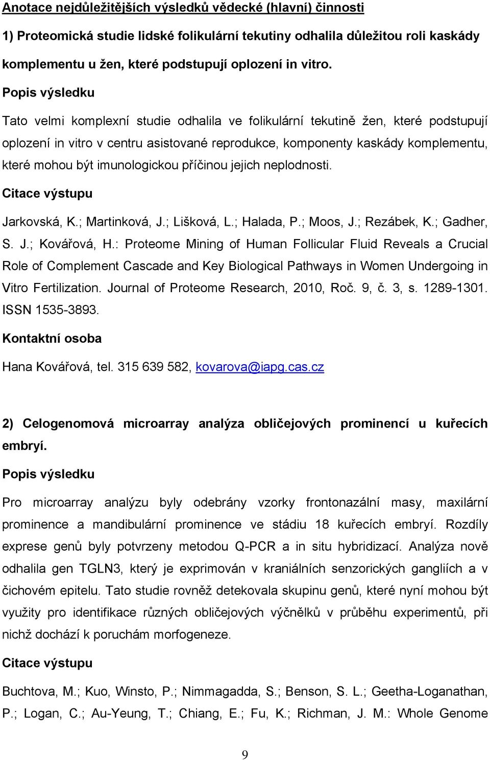 imunologickou příčinou jejich neplodnosti. Citace výstupu Jarkovská, K.; Martinková, J.; Lišková, L.; Halada, P.; Moos, J.; Rezábek, K.; Gadher, S. J.; Kovářová, H.