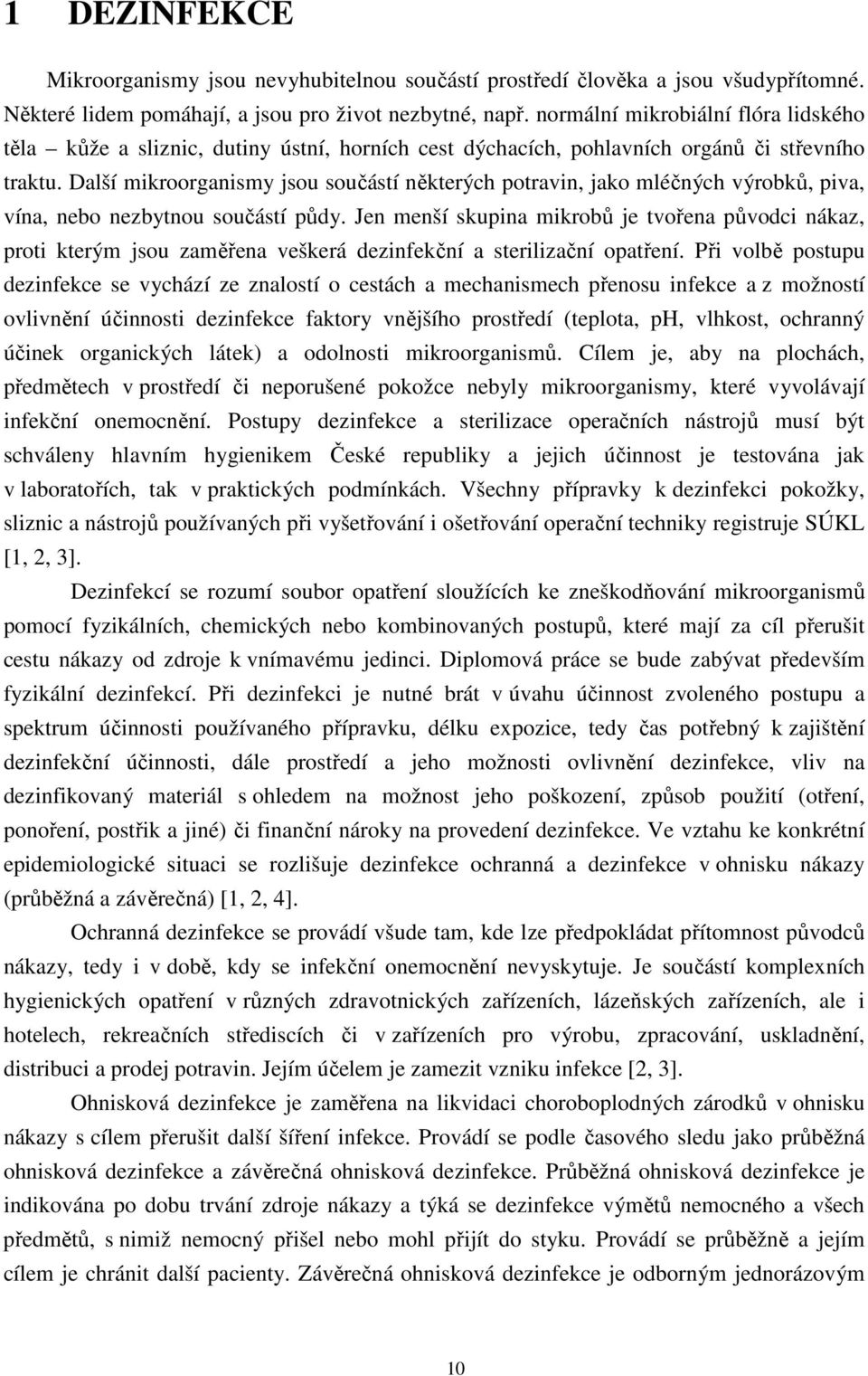 Další mikroorganismy jsou součástí některých potravin, jako mléčných výrobků, piva, vína, nebo nezbytnou součástí půdy.