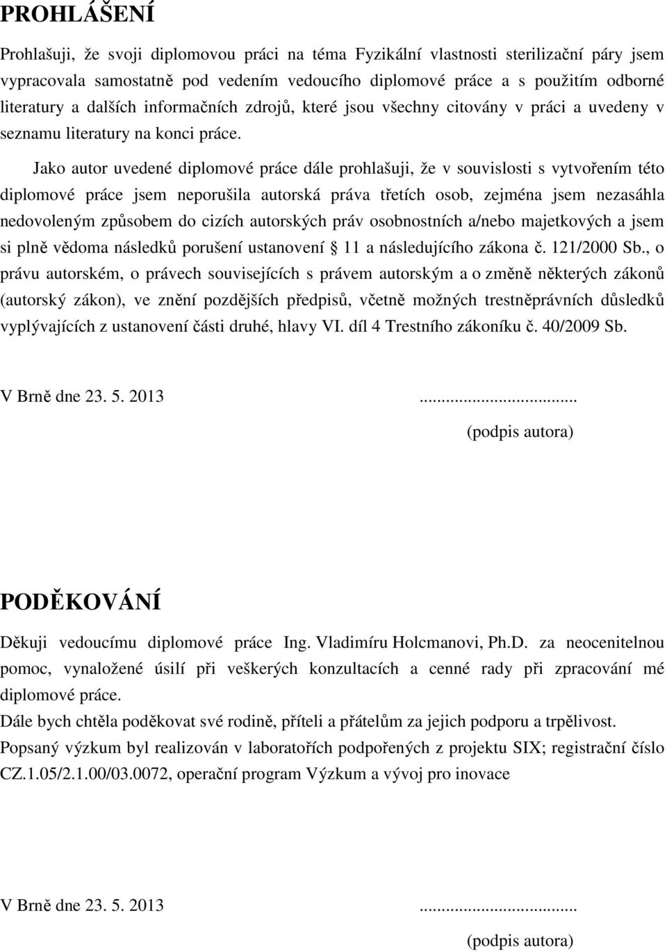 Jako autor uvedené diplomové práce dále prohlašuji, že v souvislosti s vytvořením této diplomové práce jsem neporušila autorská práva třetích osob, zejména jsem nezasáhla nedovoleným způsobem do