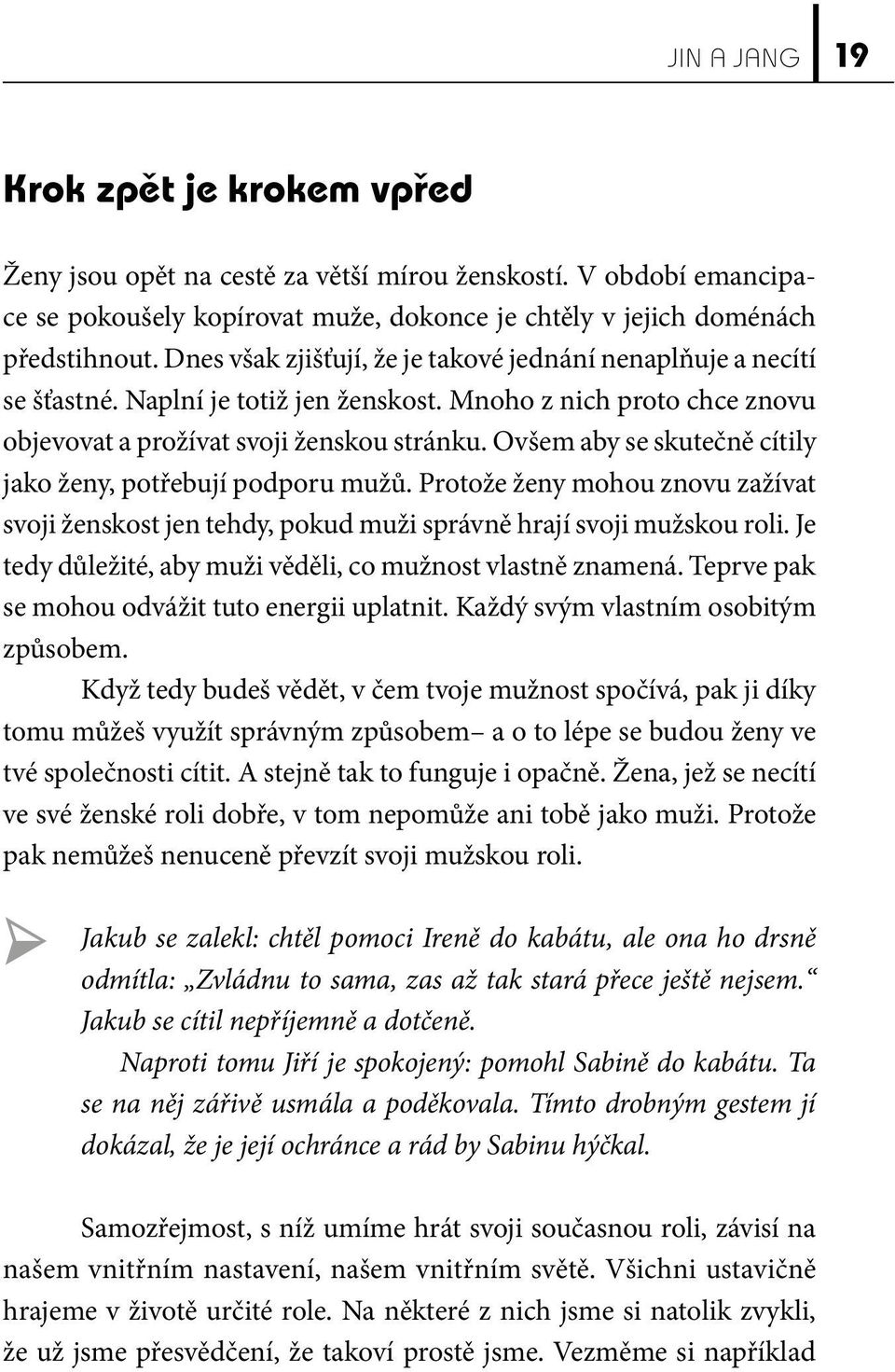 Ovšem aby se skutečně cítily jako ženy, potřebují podporu mužů. Protože ženy mohou znovu zažívat svoji ženskost jen tehdy, pokud muži správně hrají svoji mužskou roli.