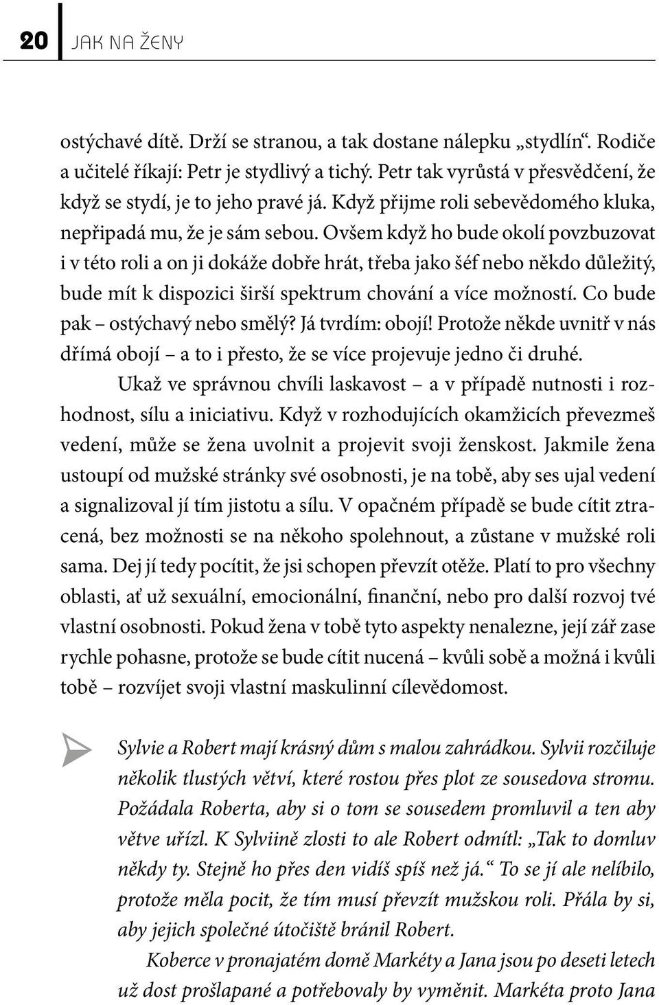 Ovšem když ho bude okolí povzbuzovat i v této roli a on ji dokáže dobře hrát, třeba jako šéf nebo někdo důležitý, bude mít k dispozici širší spektrum chování a více možností.