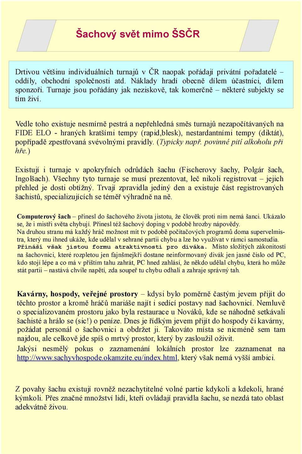 Vedle toho existuje nesmírně pestrá a nepřehledná směs turnajů nezapočítávaných na FIDE ELO - hraných kratšími tempy (rapid,blesk), nestardantními tempy (diktát), popřípadě zpestřovaná svévolnými