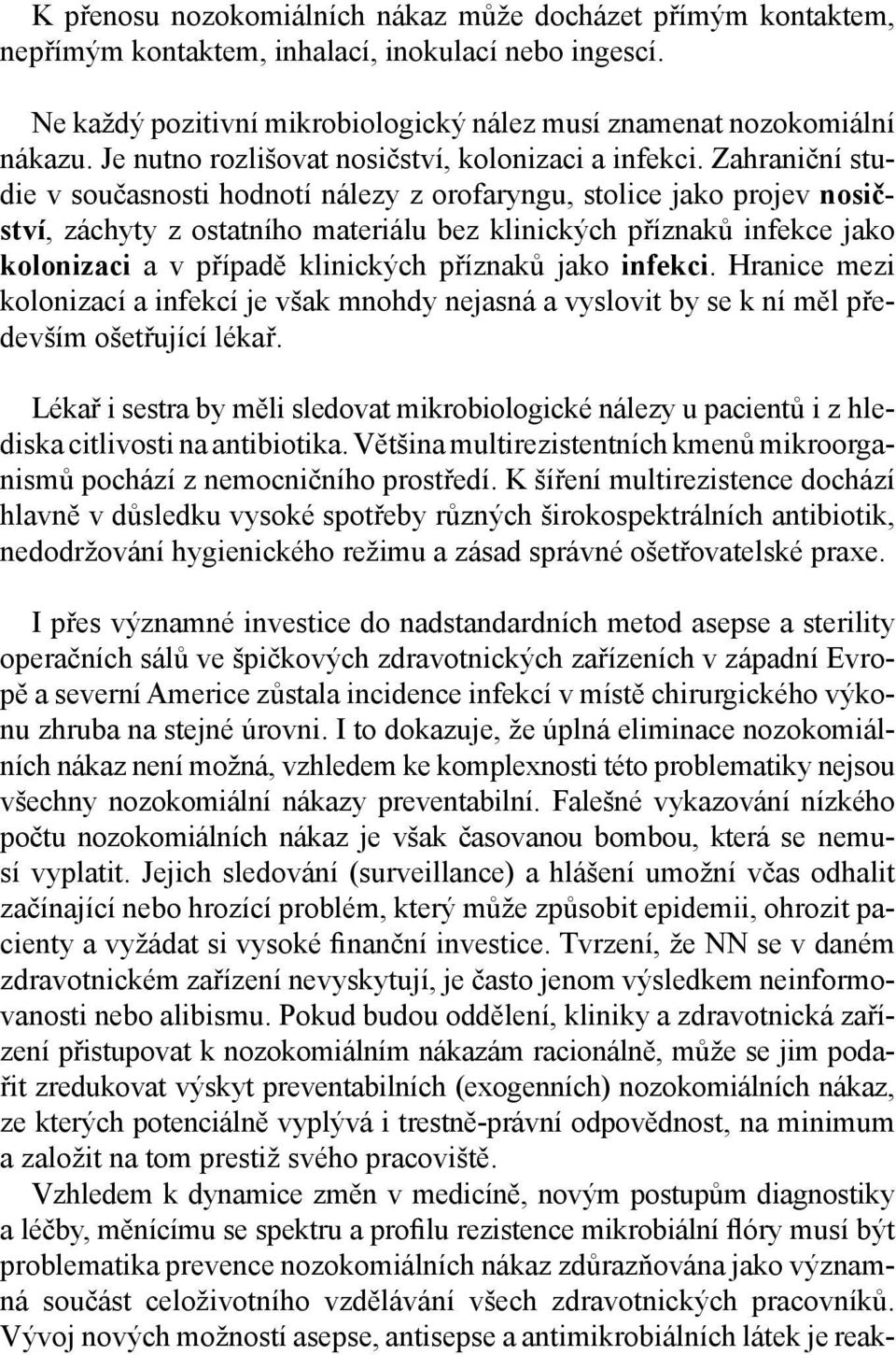 Zahraniční studie v současnosti hodnotí nálezy z orofaryngu, stolice jako projev nosičství, záchyty z ostatního materiálu bez klinických příznaků infekce jako kolonizaci a v případě klinických