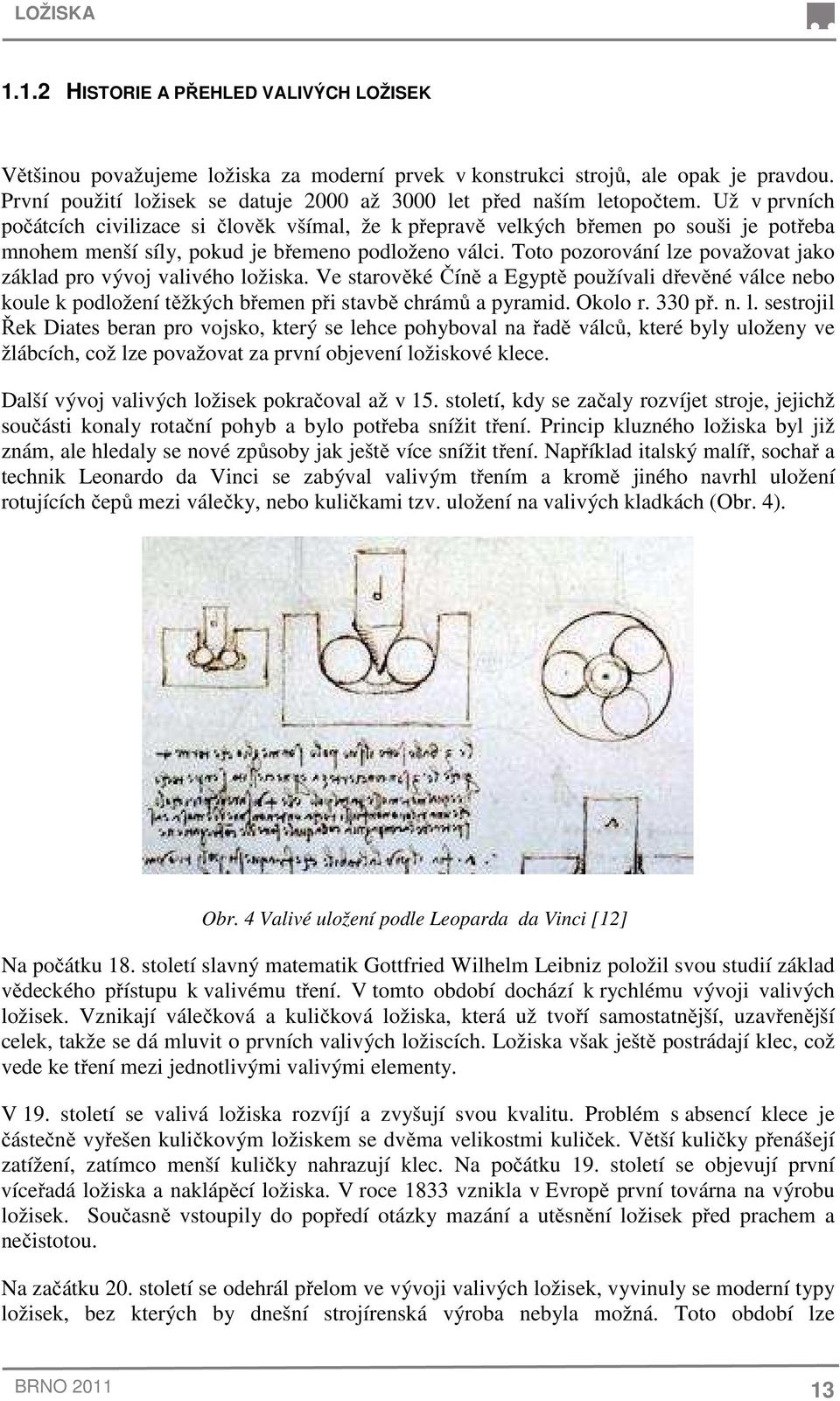 Už v prvních počátcích civilizace si člověk všímal, že k přepravě velkých břemen po souši je potřeba mnohem menší síly, pokud je břemeno podloženo válci.