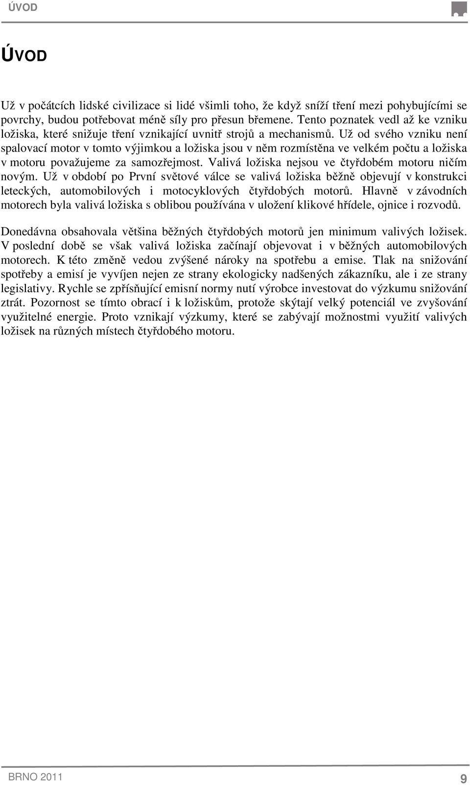 Už od svého vzniku není spalovací motor v tomto výjimkou a ložiska jsou v něm rozmístěna ve velkém počtu a ložiska v motoru považujeme za samozřejmost.