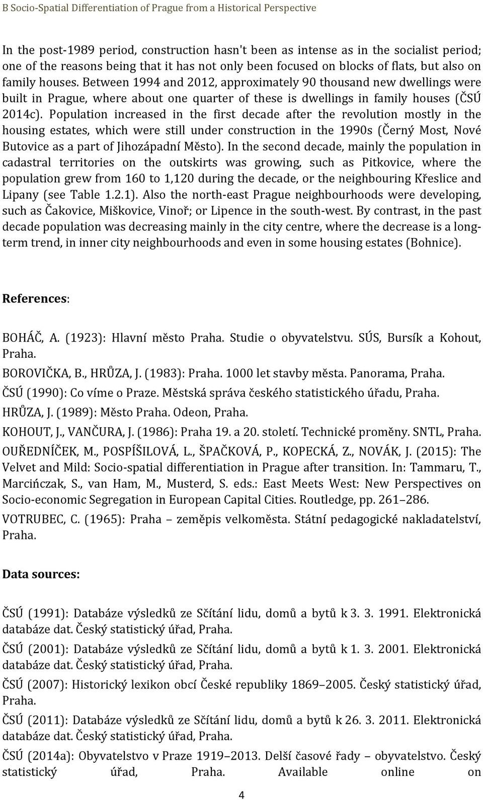 Population increased in the first decade after the revolution mostly in the housing estates, which were still under construction in the 1990s (Černý Most, Nové Butovice as a part of Jihozápadní