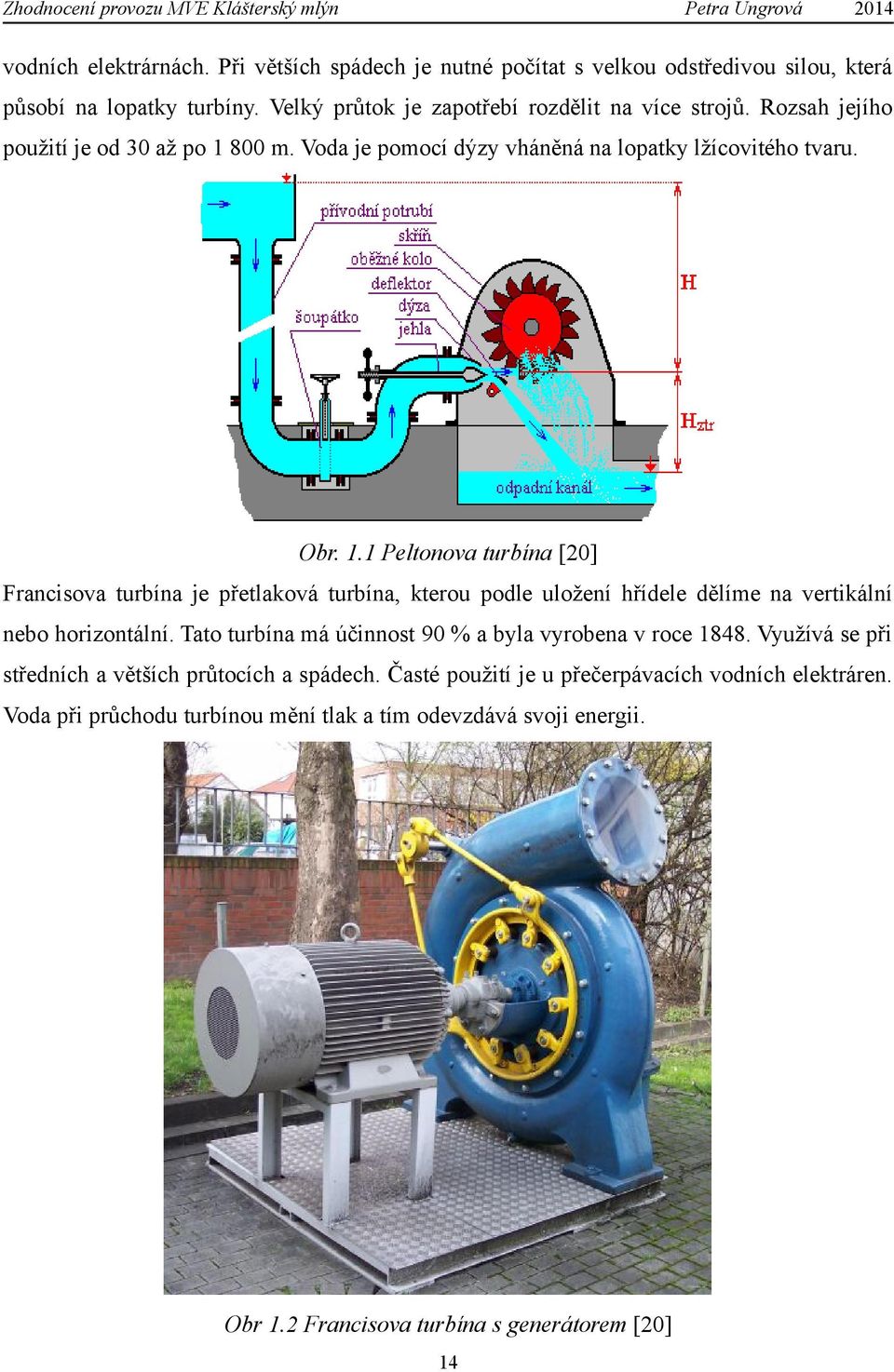 Tato turbína má účinnost 90 % a byla vyrobena v roce 1848. Využívá se při středních a větších průtocích a spádech. Časté použití je u přečerpávacích vodních elektráren.