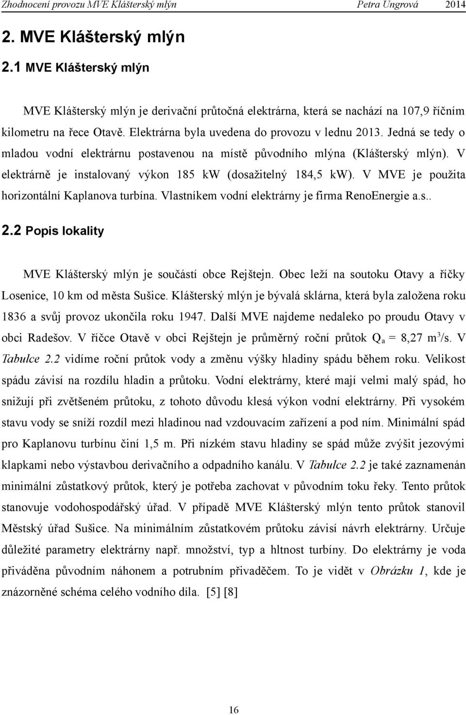 V elektrárně je instalovaný výkon 185 kw (dosažitelný 184,5 kw). V MVE je použita horizontální Kaplanova turbína. Vlastníkem vodní elektrárny je firma RenoEnergie a.s.. 2.