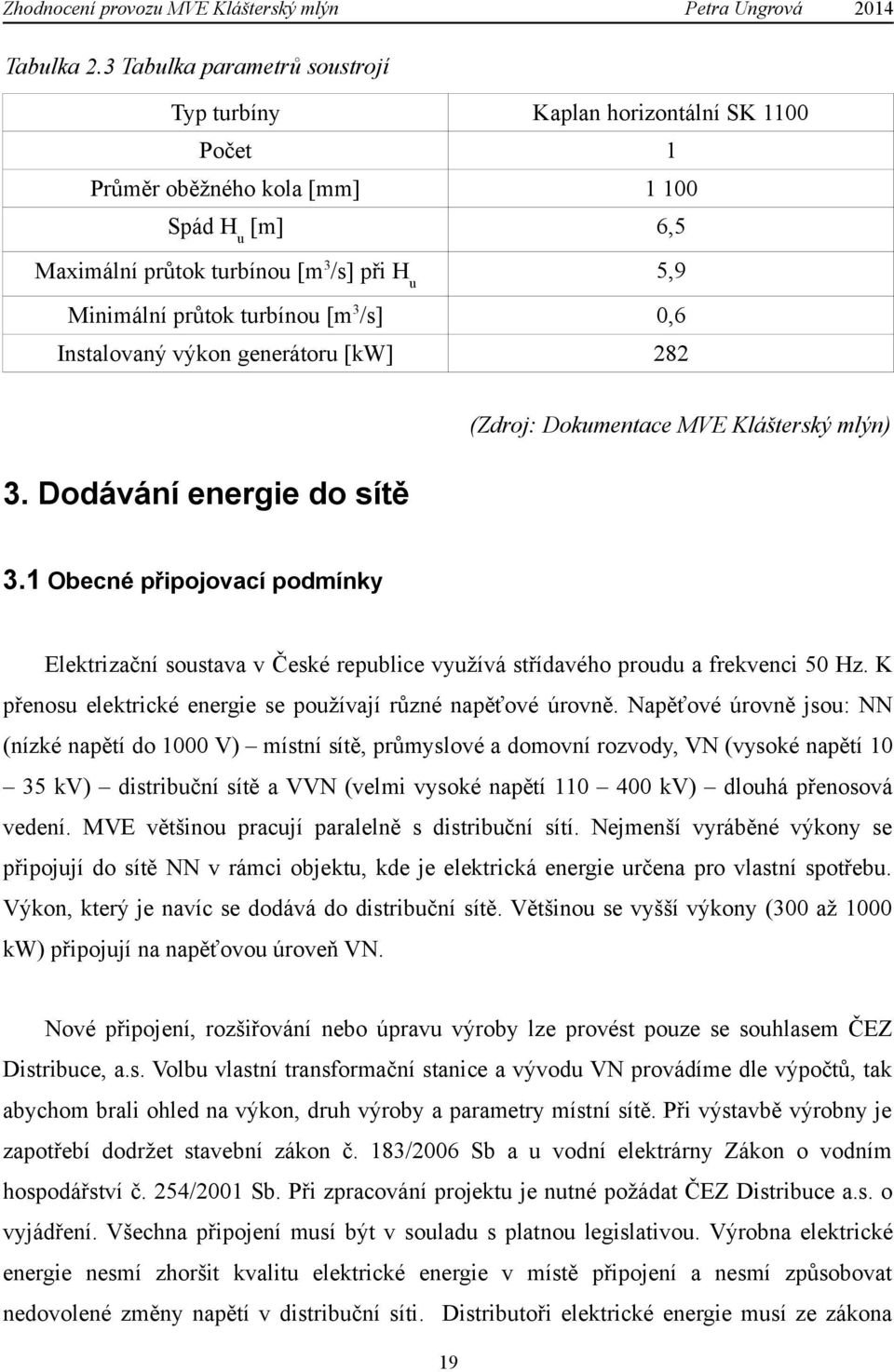 [m3/s] 0,6 Instalovaný výkon generátoru [kw] 282 (Zdroj: Dokumentace MVE Klášterský mlýn) 3. Dodávání energie do sítě 3.