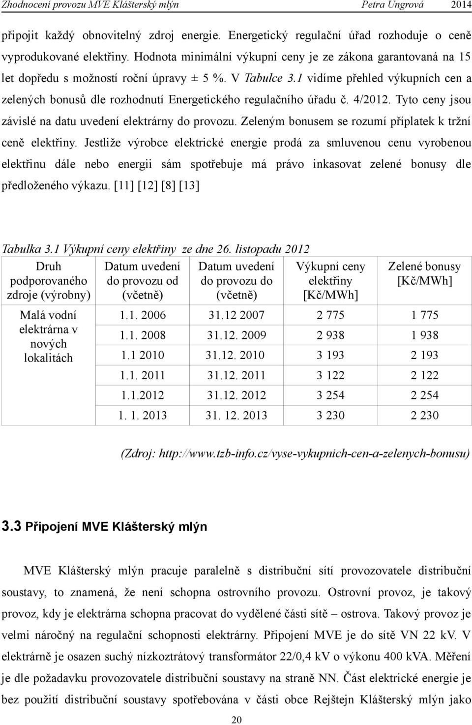 1 vidíme přehled výkupních cen a zelených bonusů dle rozhodnutí Energetického regulačního úřadu č. 4/2012. Tyto ceny jsou závislé na datu uvedení elektrárny do provozu.