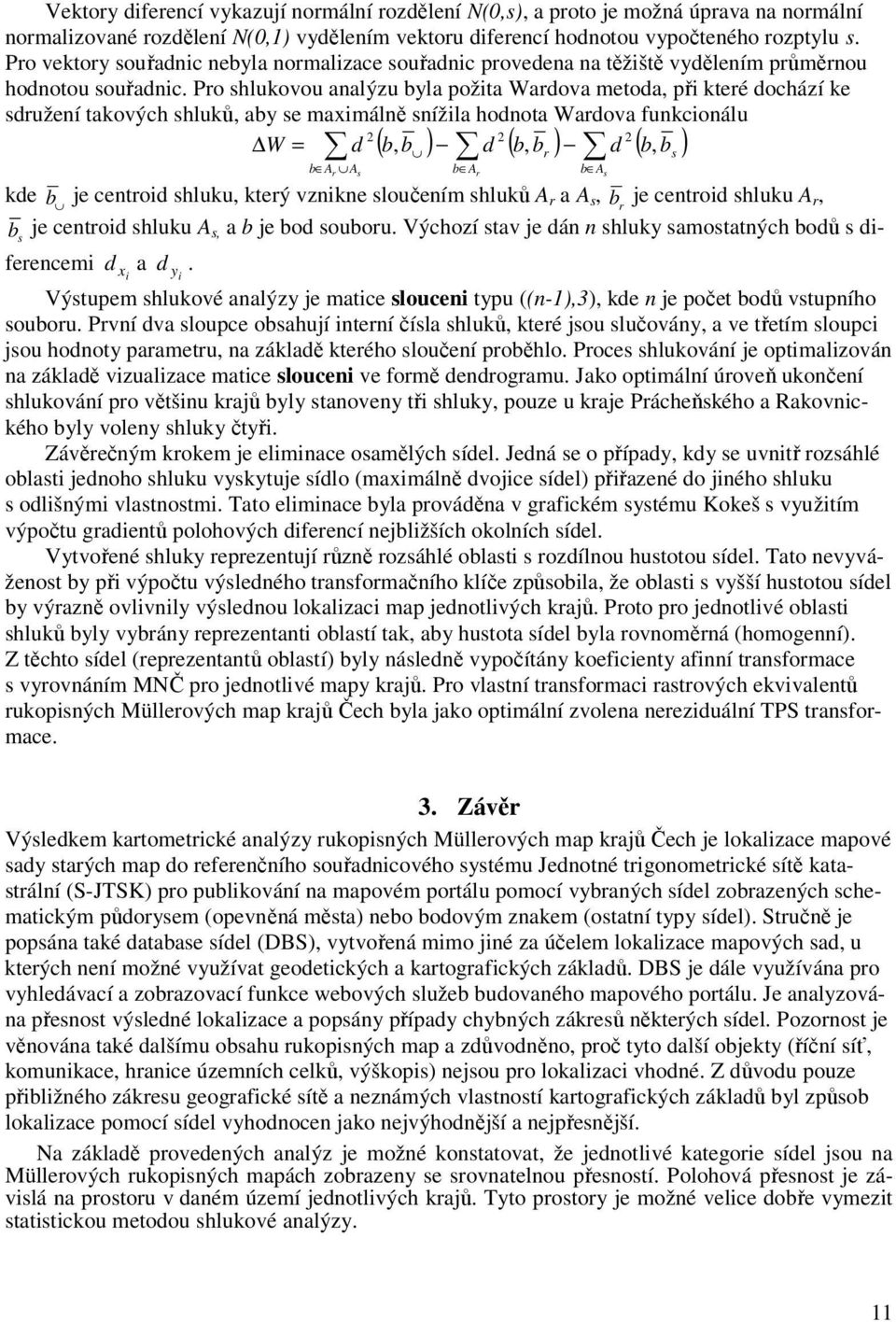 Pro shlukovou analýzu byla požita Wardova metoda, při které dochází ke sdružení takových shluků, aby se maximálně snížila hodnota Wardova funkcionálu W = d b, b d b, b d b, b b Ar As ( ) ( r ) ( s )