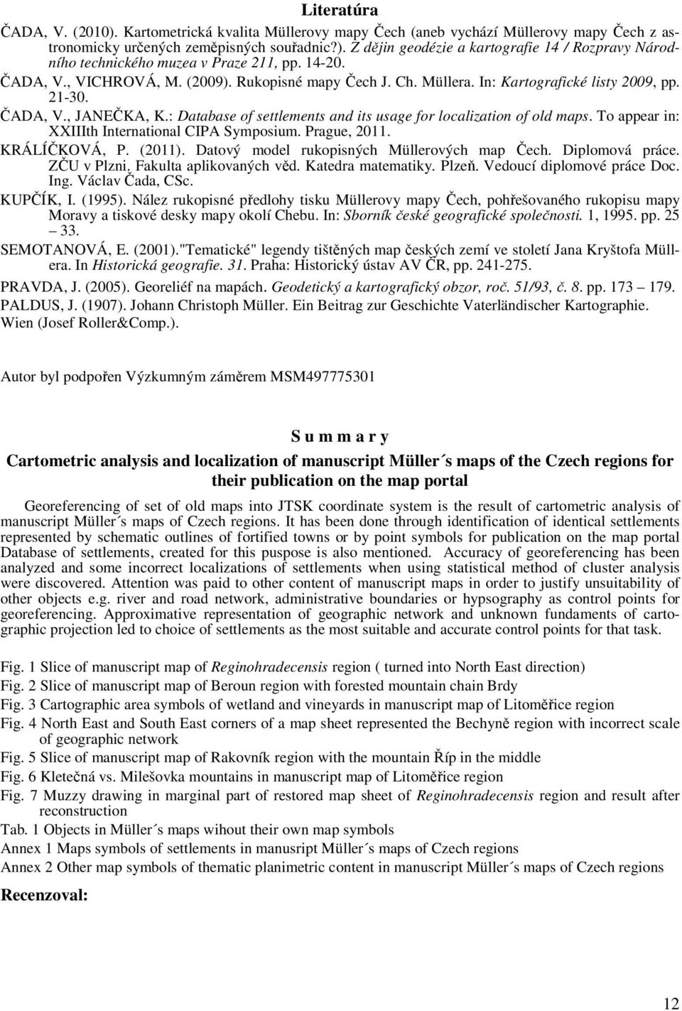 : Database of settlements and its usage for localization of old maps. To appear in: XXIIIth International CIPA Symposium. Prague, 011. KRÁLÍČKOVÁ, P. (011).