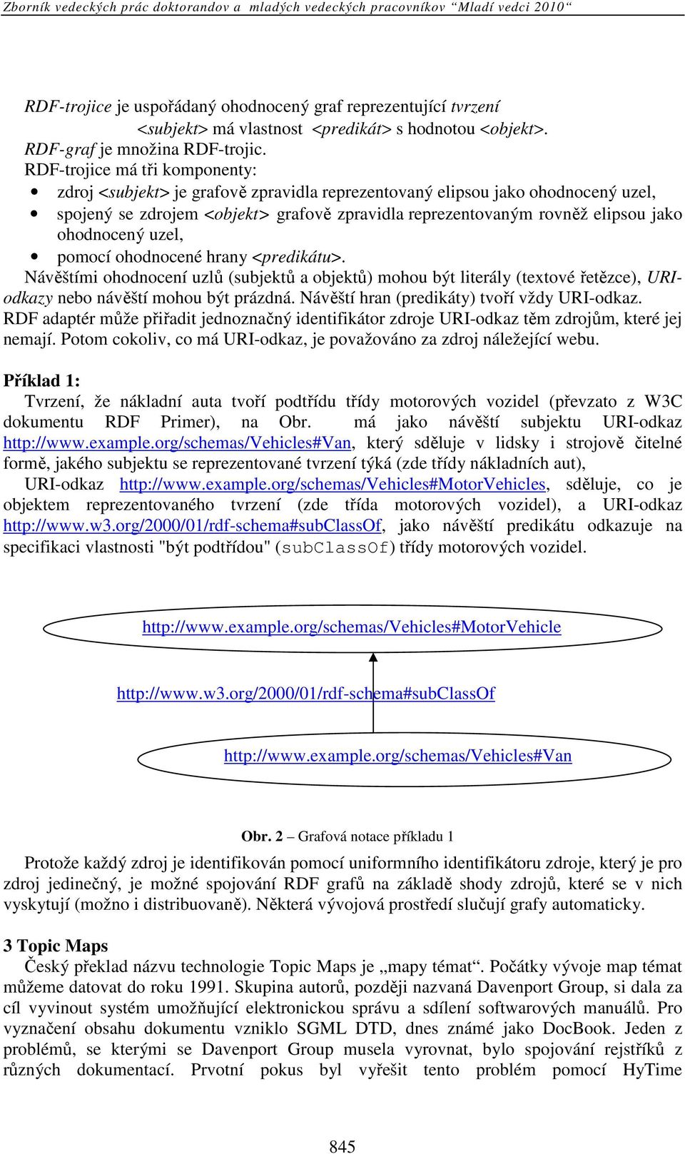 ohodnocený uzel, pomocí ohodnocené hrany <predikátu>. Návěštími ohodnocení uzlů (subjektů a objektů) mohou být literály (textové řetězce), URIodkazy nebo návěští mohou být prázdná.