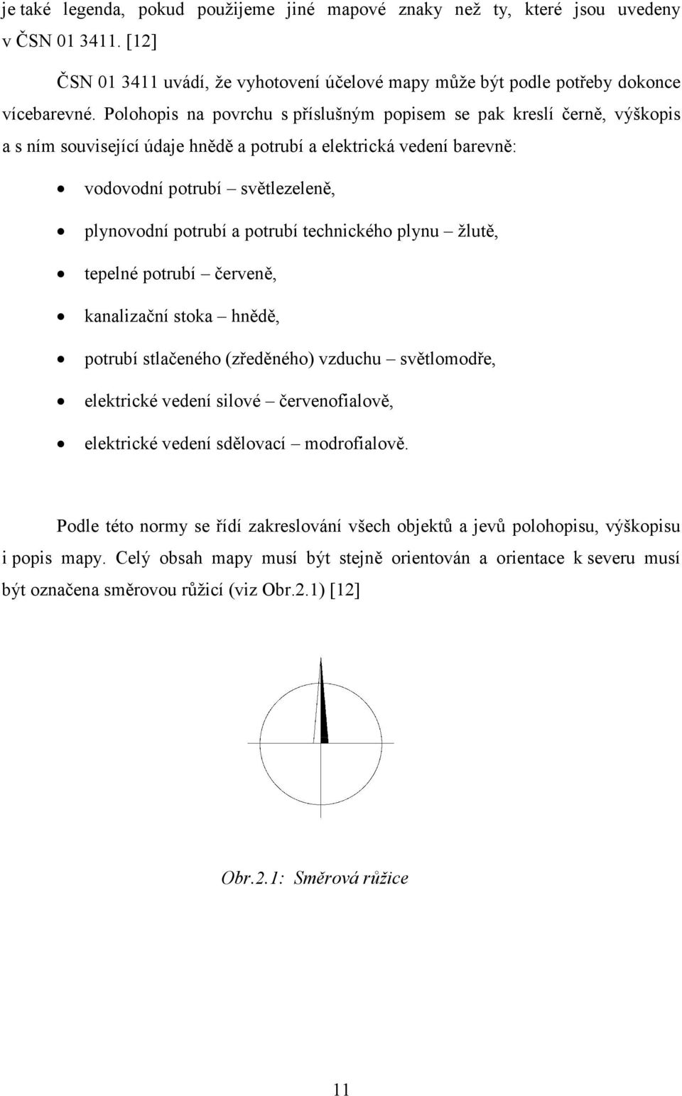 potrubí technického plynu žlutě, tepelné potrubí červeně, kanalizační stoka hnědě, potrubí stlačeného (zředěného) vzduchu světlomodře, elektrické vedení silové červenofialově, elektrické vedení