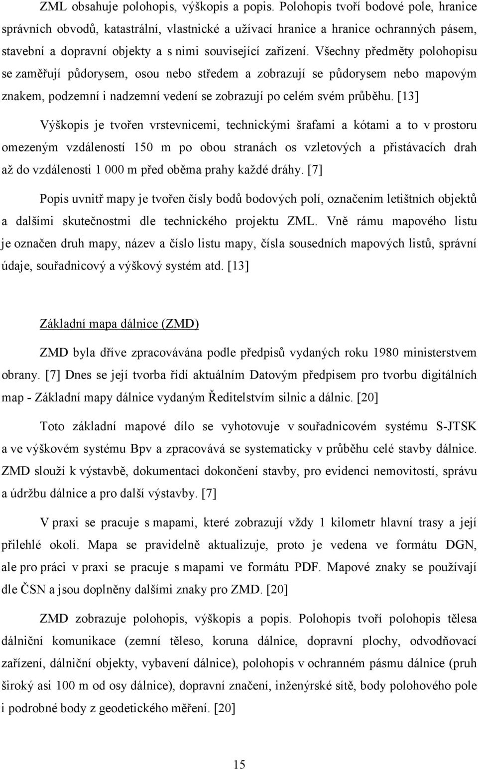 Všechny předměty polohopisu se zaměřují půdorysem, osou nebo středem a zobrazují se půdorysem nebo mapovým znakem, podzemní i nadzemní vedení se zobrazují po celém svém průběhu.