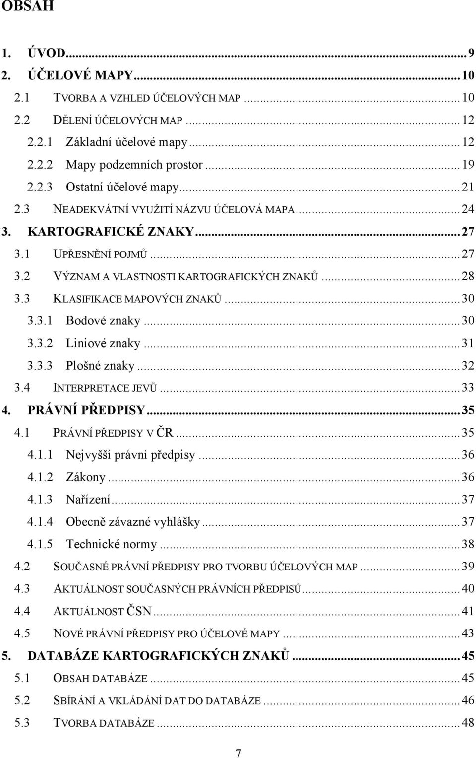 ..30 3.3.2 Liniové znaky...31 3.3.3 Plošné znaky...32 3.4 INTERPRETACE JEVŮ...33 4. PRÁVNÍ PŘEDPISY...35 4.1 PRÁVNÍ PŘEDPISY V ČR...35 4.1.1 Nejvyšší právní předpisy...36 4.1.2 Zákony...36 4.1.3 Nařízení.