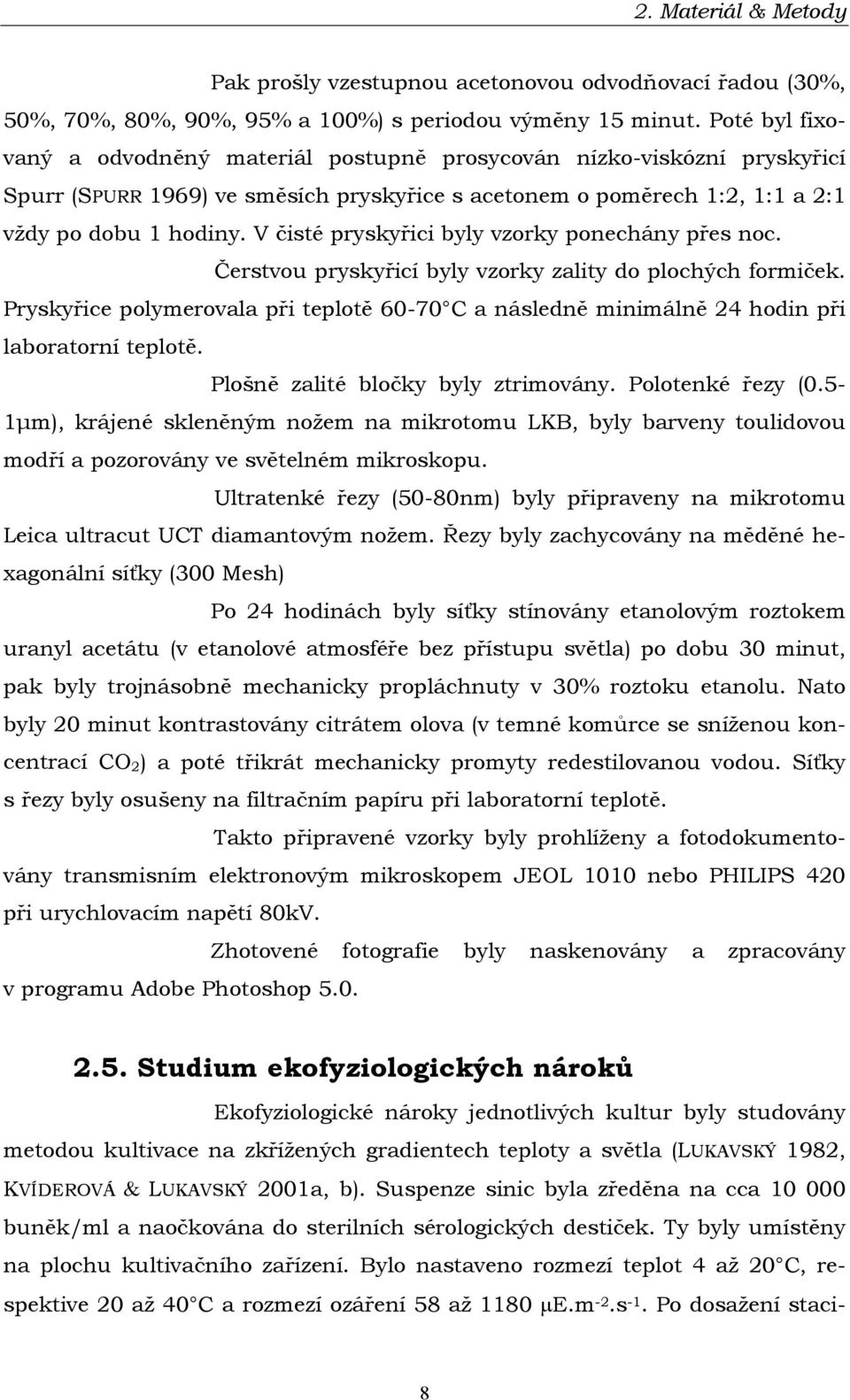 V čisté pryskyřici byly vzorky ponechány přes noc. Čerstvou pryskyřicí byly vzorky zality do plochých formiček.