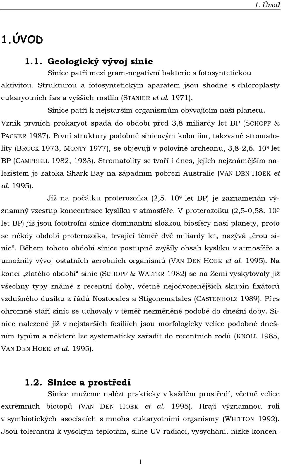 Vznik prvních prokaryot spadá do období před 3,8 miliardy let BP (SCHOPF & PACKER 1987).