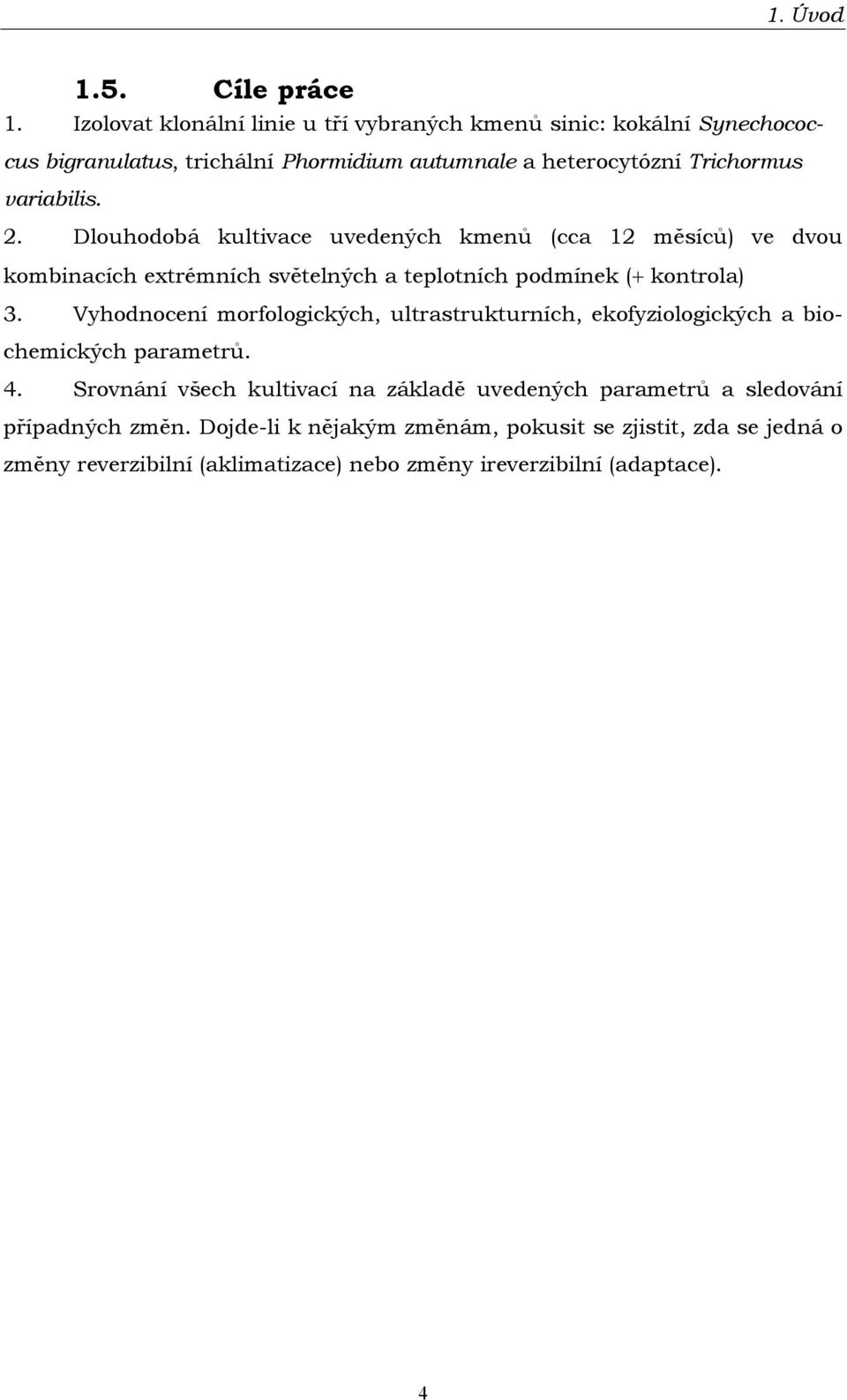 2. Dlouhodobá kultivace uvedených kmenů (cca 12 měsíců) ve dvou kombinacích extrémních světelných a teplotních podmínek (+ kontrola) 3.