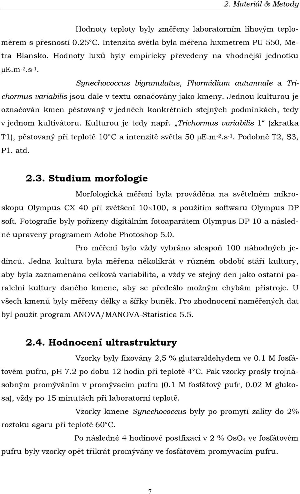 Jednou kulturou je označován kmen pěstovaný v jedněch konkrétních stejných podmínkách, tedy v jednom kultivátoru. Kulturou je tedy např.