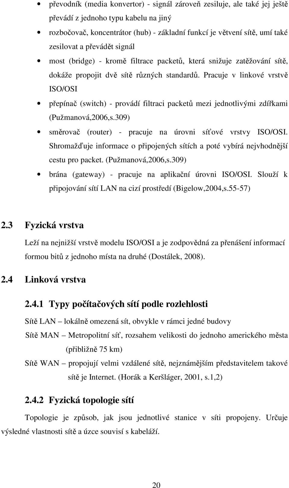 Pracuje v linkové vrstvě ISO/OSI přepínač (switch) - provádí filtraci packetů mezi jednotlivými zdířkami (Pužmanová,2006,s.309) směrovač (router) - pracuje na úrovni síťové vrstvy ISO/OSI.