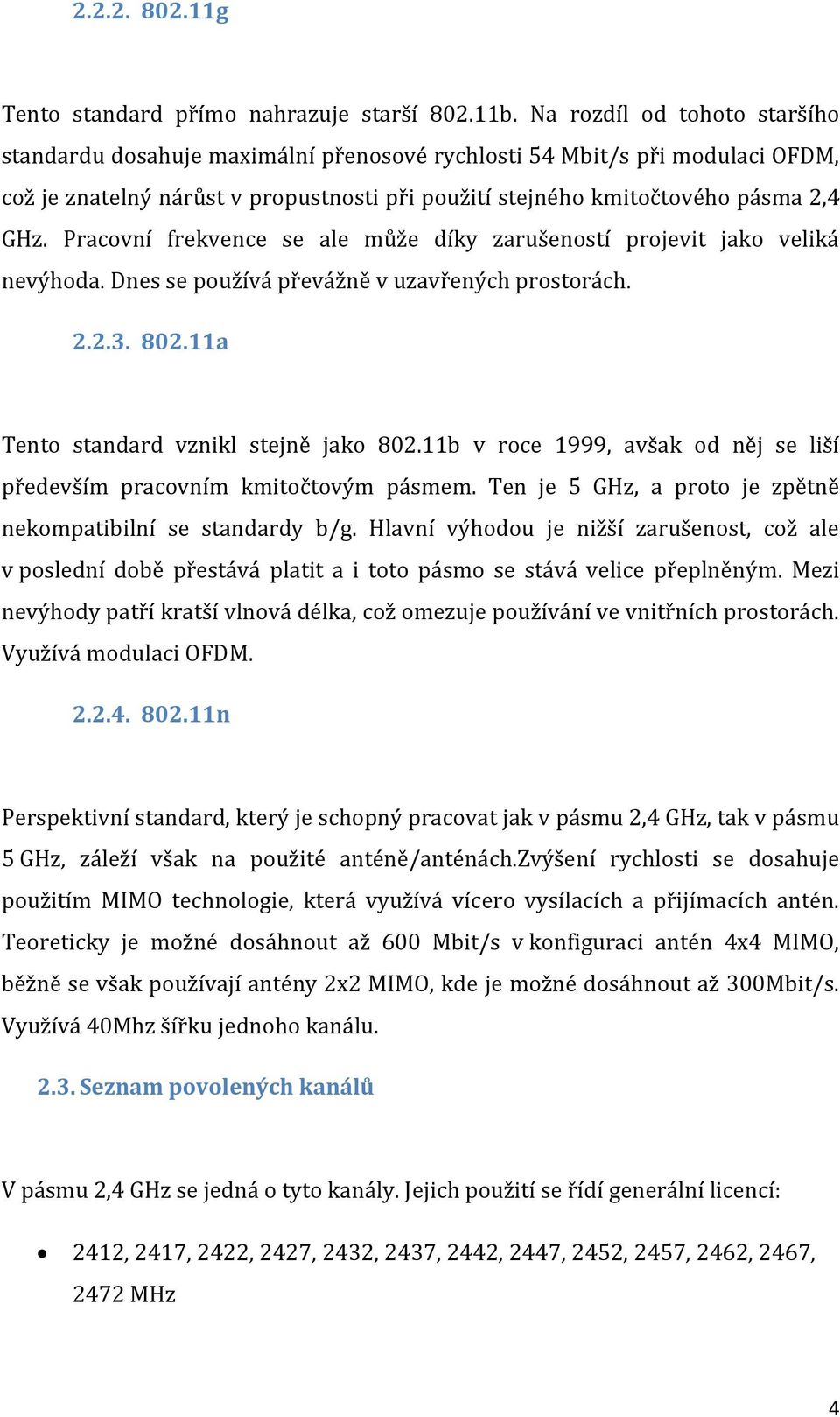 Pracovní frekvence se ale může díky zarušeností projevit jako veliká nevýhoda. Dnes se používá převážně v uzavřených prostorách. 2.2.3. 802.11a Tento standard vznikl stejně jako 802.