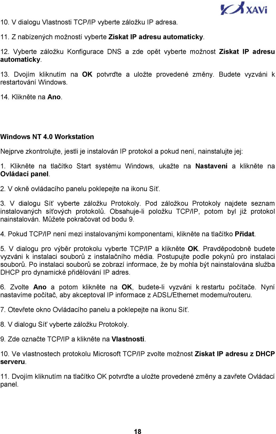 Klikněte na Ano. Windows NT 4.0 Workstation Nejprve zkontrolujte, jestli je instalován IP protokol a pokud není, nainstalujte jej: 1.