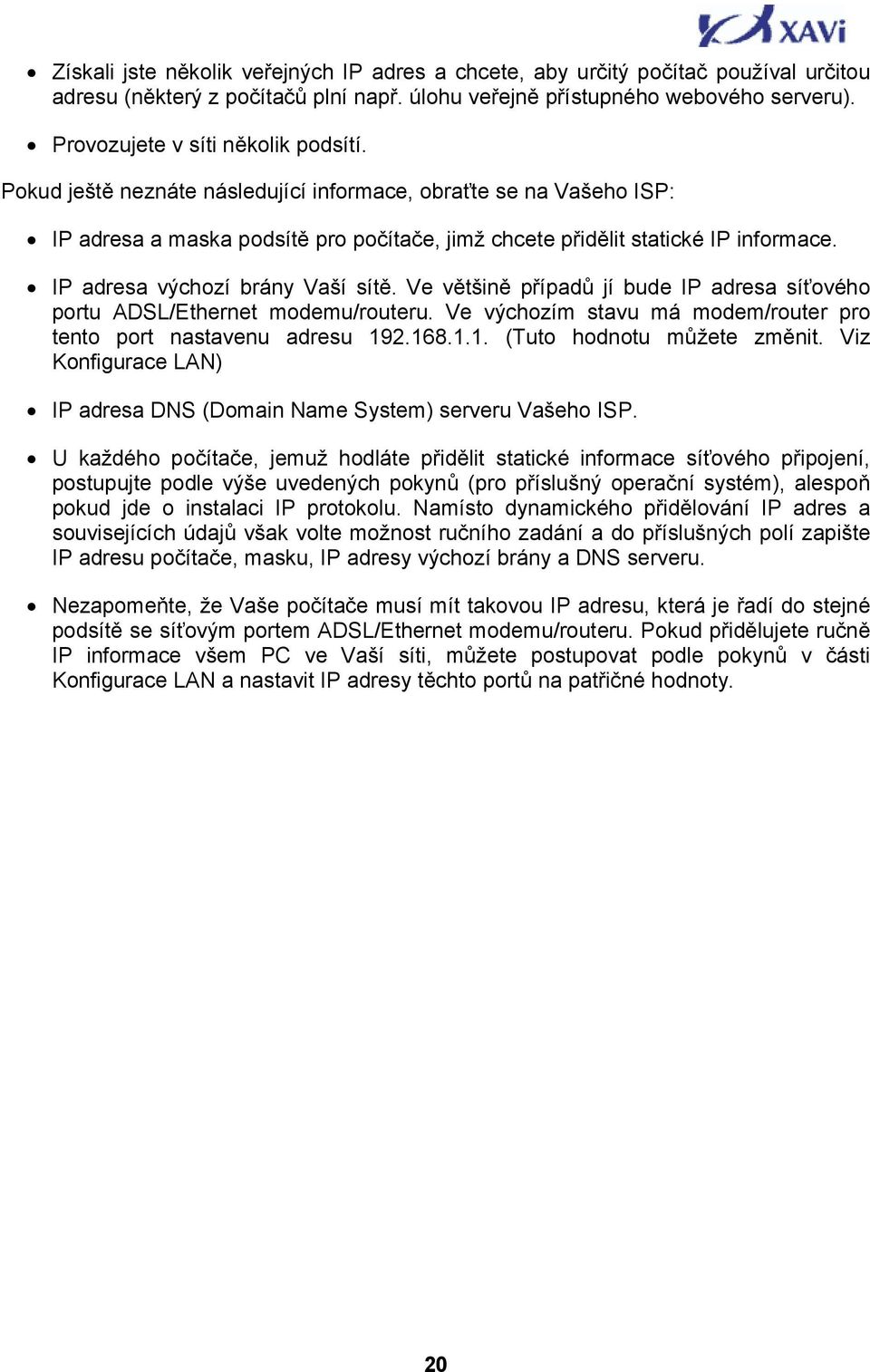 IP adresa výchozí brány Vaší sítě. Ve většině případů jí bude IP adresa síťového portu ADSL/Ethernet modemu/routeru. Ve výchozím stavu má modem/router pro tento port nastavenu adresu 19