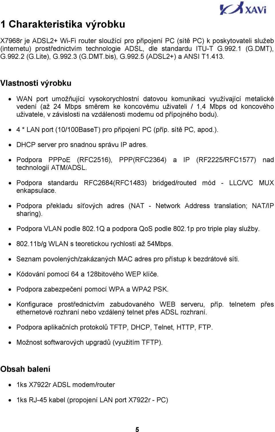 Vlastnosti výrobku WAN port umožňující vysokorychlostní datovou komunikaci využívající metalické vedení (až 24 Mbps směrem ke koncovému uživateli / 1,4 Mbps od koncového uživatele, v závislosti na